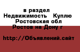  в раздел : Недвижимость » Куплю . Ростовская обл.,Ростов-на-Дону г.